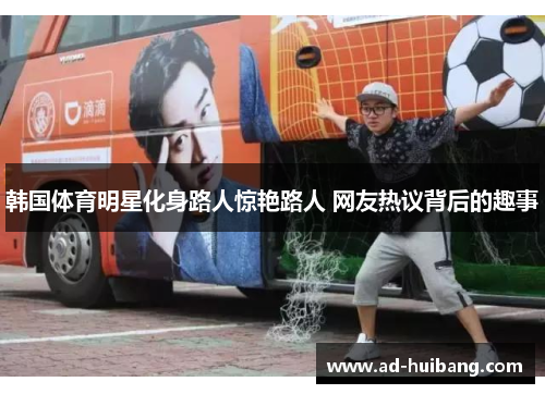 韩国体育明星化身路人惊艳路人 网友热议背后的趣事