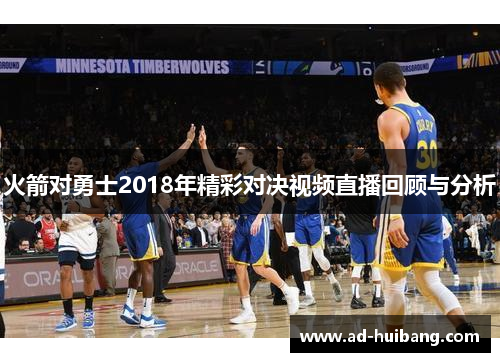 火箭对勇士2018年精彩对决视频直播回顾与分析